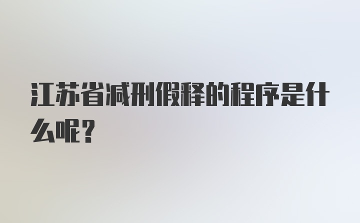 江苏省减刑假释的程序是什么呢？