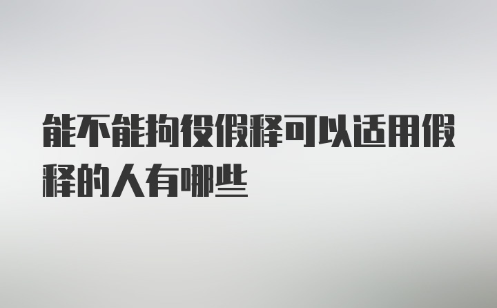 能不能拘役假释可以适用假释的人有哪些