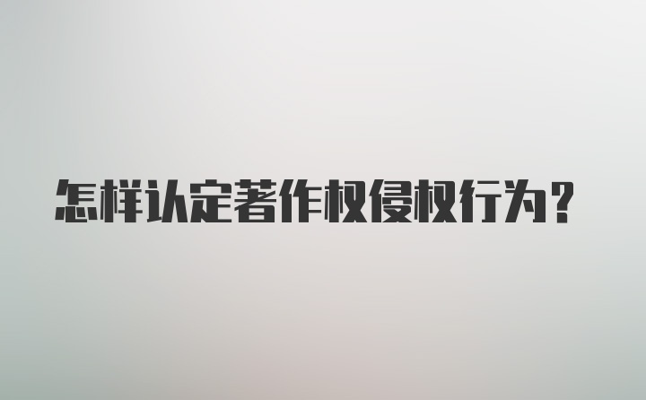 怎样认定著作权侵权行为？