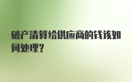 破产清算给供应商的钱该如何处理？