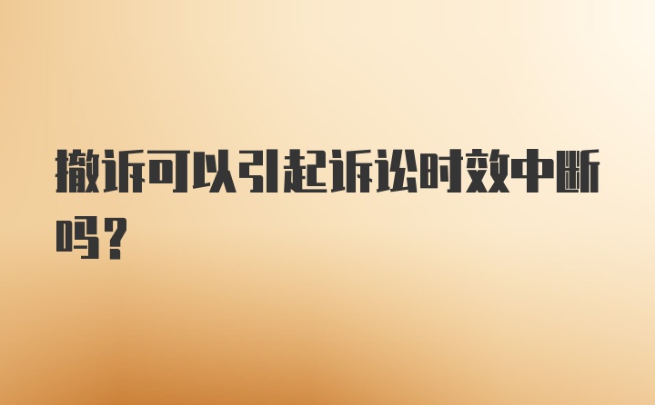 撤诉可以引起诉讼时效中断吗?