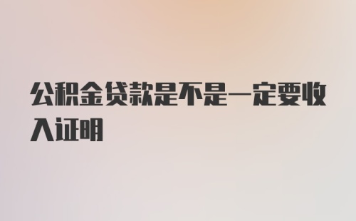 公积金贷款是不是一定要收入证明