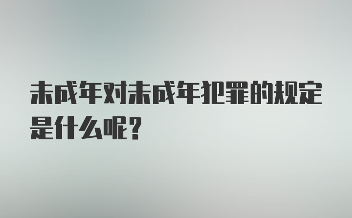 未成年对未成年犯罪的规定是什么呢？