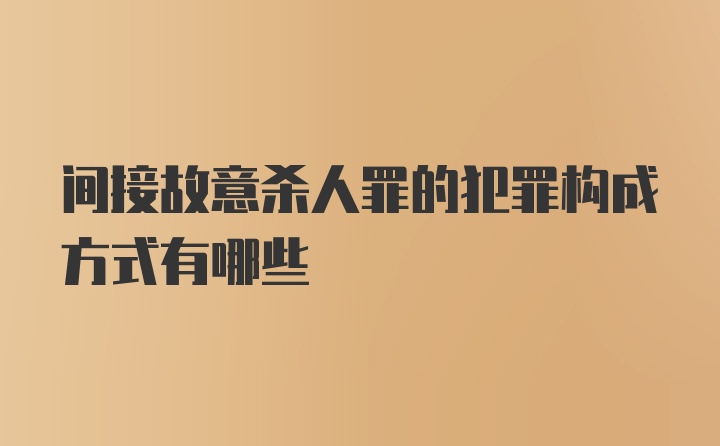 间接故意杀人罪的犯罪构成方式有哪些