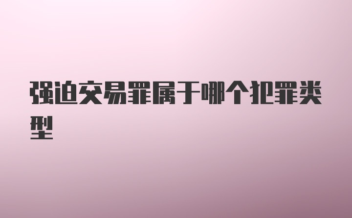 强迫交易罪属于哪个犯罪类型