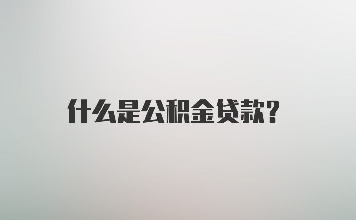 什么是公积金贷款？