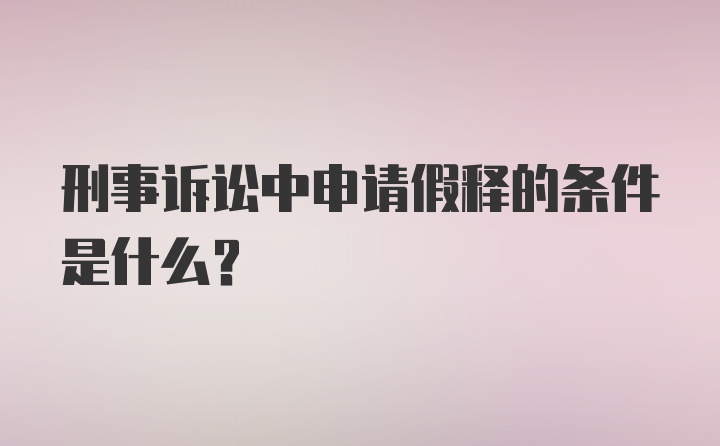 刑事诉讼中申请假释的条件是什么？