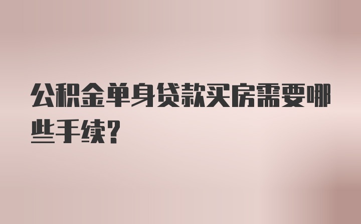 公积金单身贷款买房需要哪些手续？