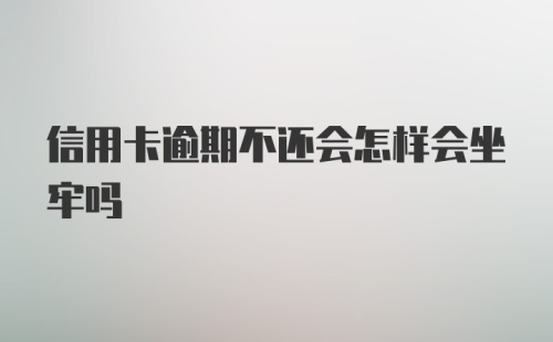 信用卡逾期不还会怎样会坐牢吗