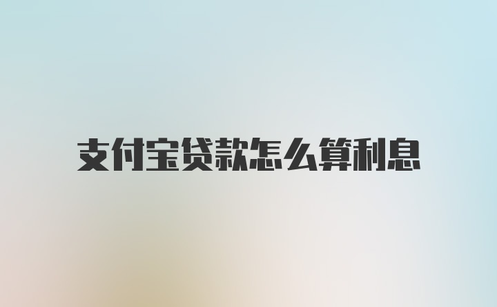 支付宝贷款怎么算利息