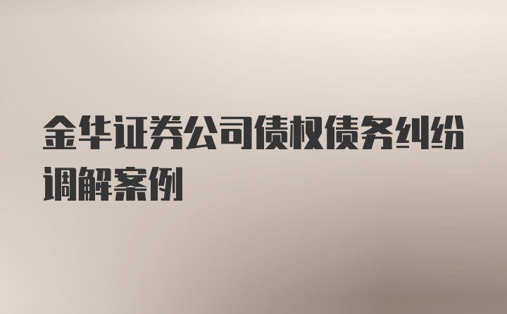 金华证券公司债权债务纠纷调解案例