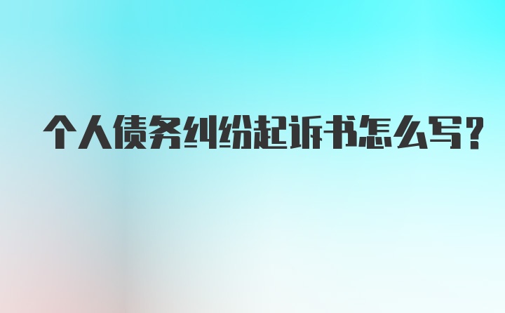 个人债务纠纷起诉书怎么写？