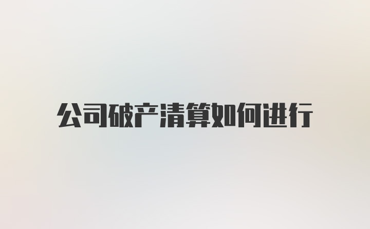 公司破产清算如何进行