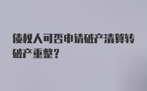 债权人可否申请破产清算转破产重整？