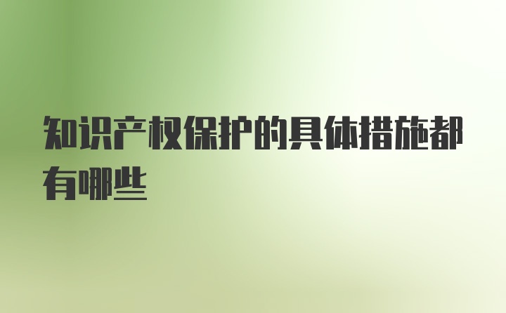 知识产权保护的具体措施都有哪些