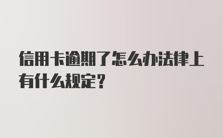 信用卡逾期了怎么办法律上有什么规定?