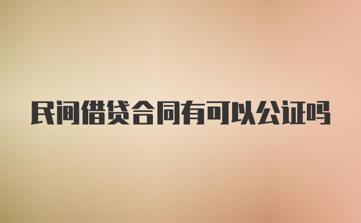 民间借贷合同有可以公证吗