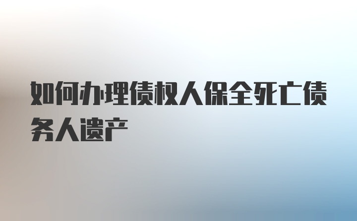 如何办理债权人保全死亡债务人遗产