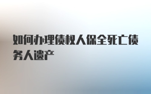 如何办理债权人保全死亡债务人遗产