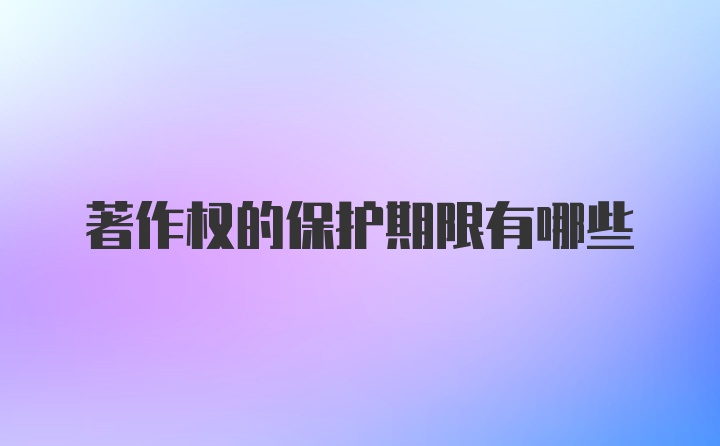 著作权的保护期限有哪些