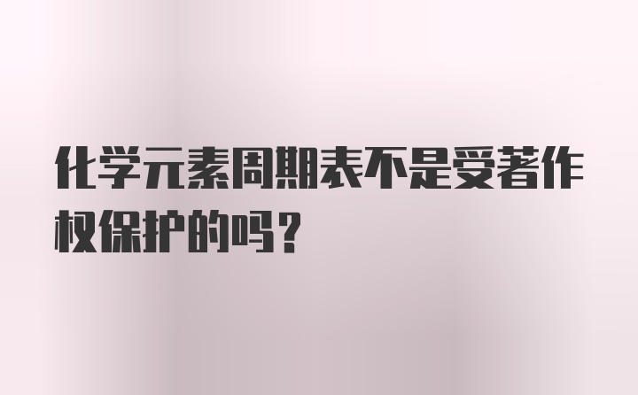 化学元素周期表不是受著作权保护的吗？