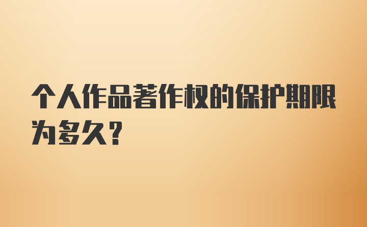 个人作品著作权的保护期限为多久？