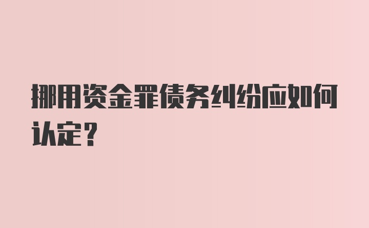 挪用资金罪债务纠纷应如何认定？