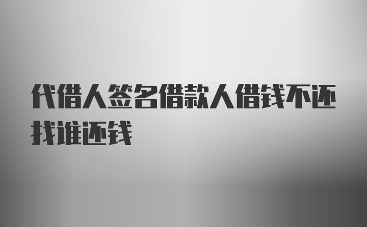 代借人签名借款人借钱不还找谁还钱