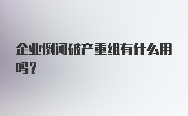 企业倒闭破产重组有什么用吗？