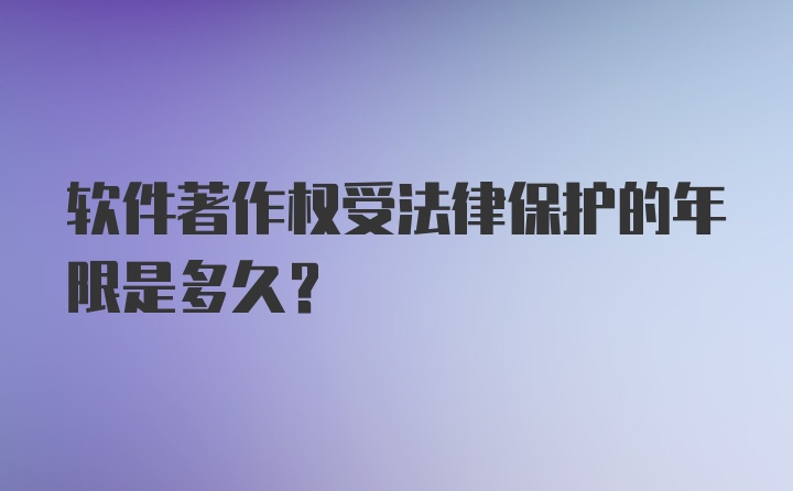 软件著作权受法律保护的年限是多久？