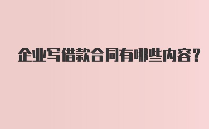 企业写借款合同有哪些内容？