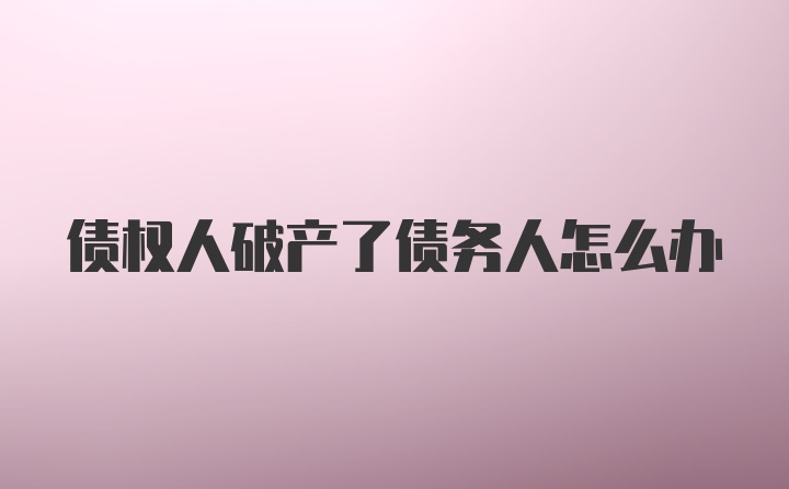 债权人破产了债务人怎么办