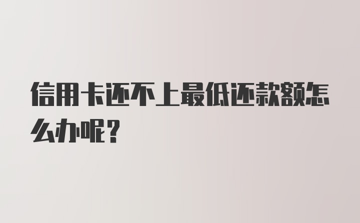 信用卡还不上最低还款额怎么办呢？