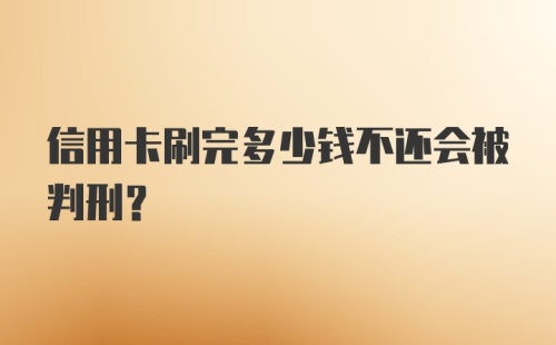 信用卡刷完多少钱不还会被判刑?