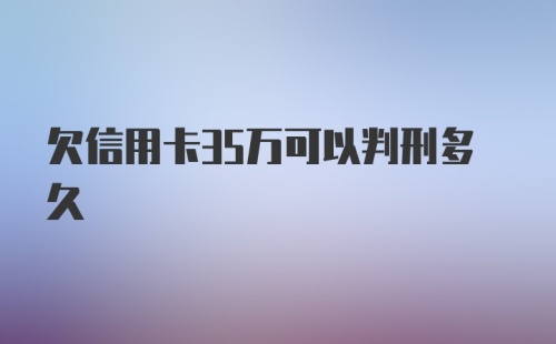 欠信用卡35万可以判刑多久