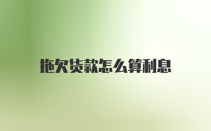 拖欠货款怎么算利息