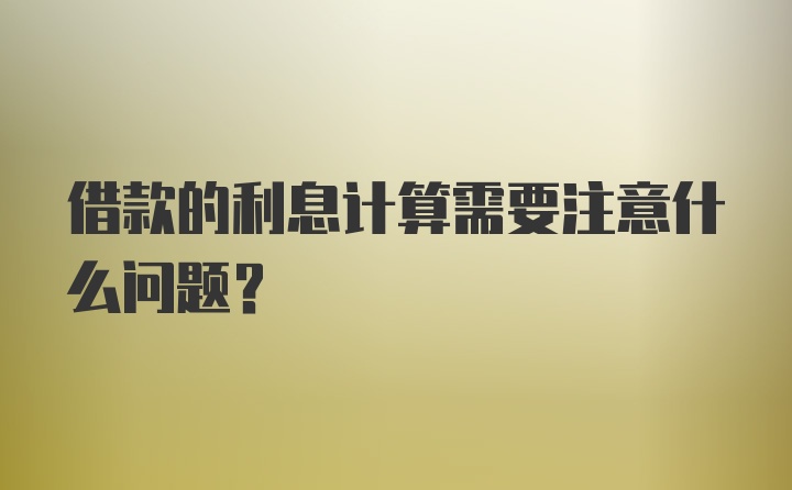 借款的利息计算需要注意什么问题？