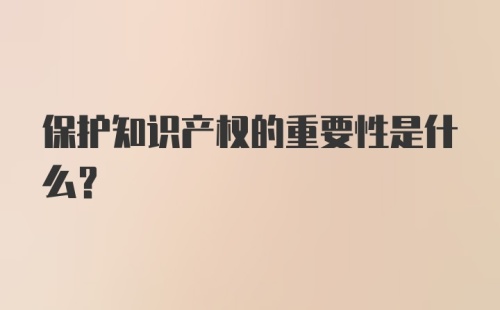 保护知识产权的重要性是什么?