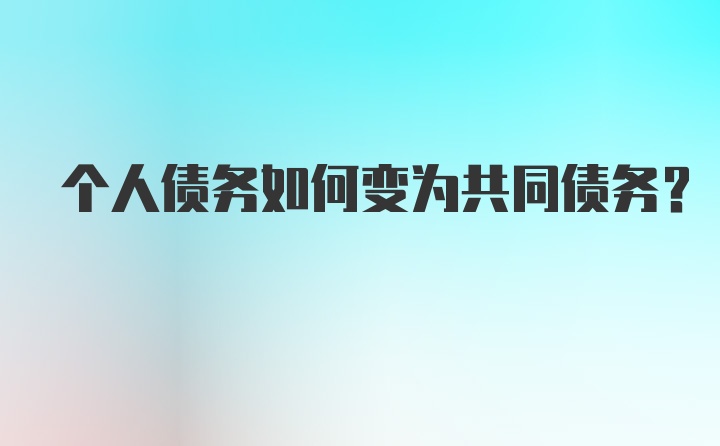 个人债务如何变为共同债务？