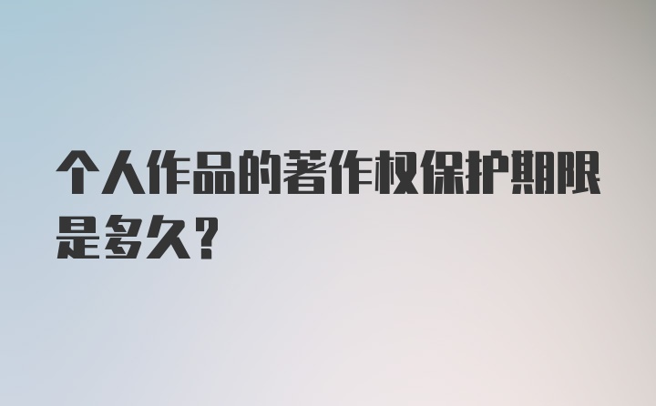 个人作品的著作权保护期限是多久？