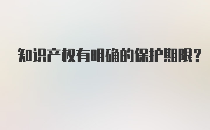 知识产权有明确的保护期限？