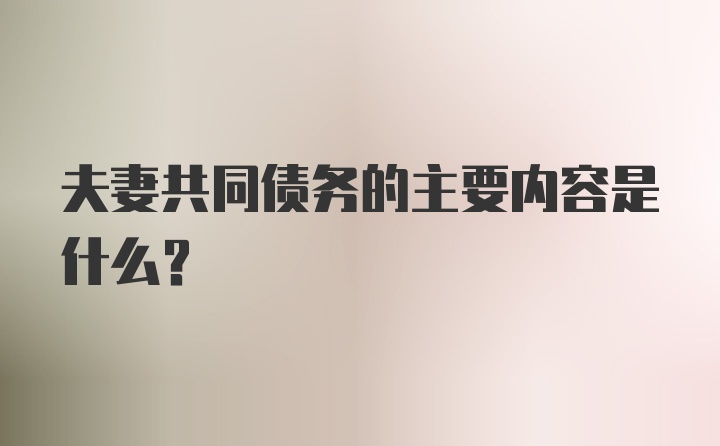 夫妻共同债务的主要内容是什么？