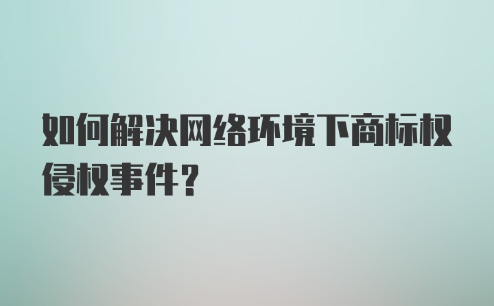 如何解决网络环境下商标权侵权事件？