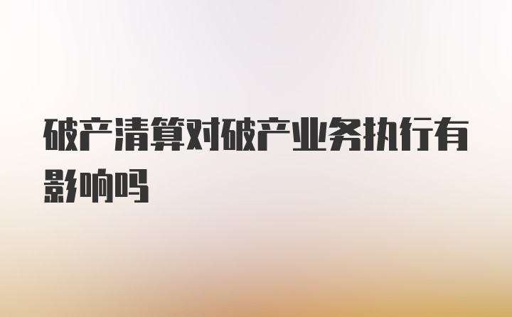 破产清算对破产业务执行有影响吗