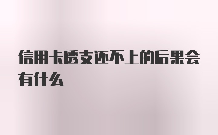 信用卡透支还不上的后果会有什么