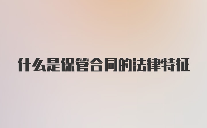 什么是保管合同的法律特征