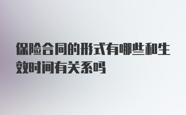 保险合同的形式有哪些和生效时间有关系吗