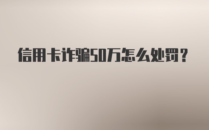 信用卡诈骗50万怎么处罚？