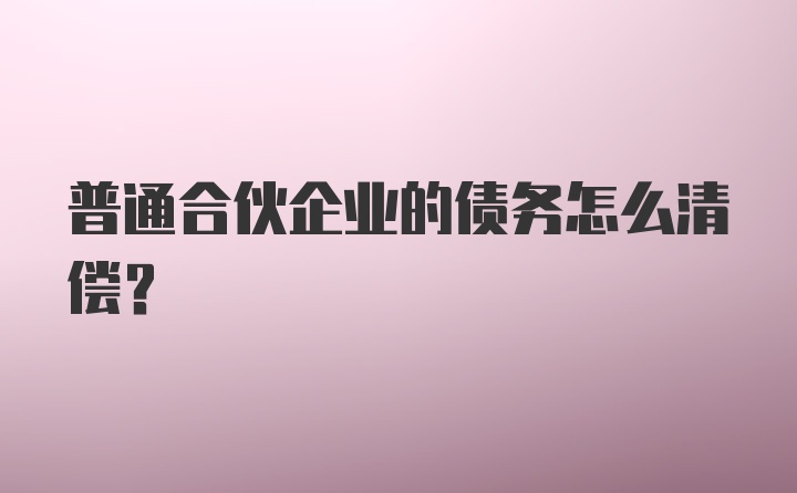 普通合伙企业的债务怎么清偿?