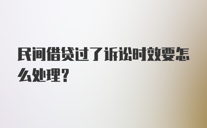 民间借贷过了诉讼时效要怎么处理？